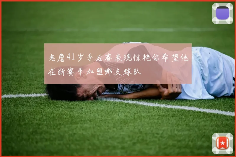 老詹41岁季后赛表现惊艳你希望他在新赛季加盟哪支球队