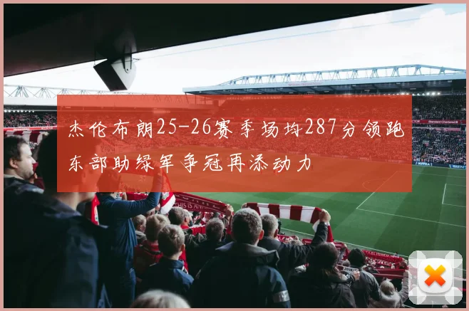 杰伦布朗25-26赛季场均287分领跑东部助绿军争冠再添动力