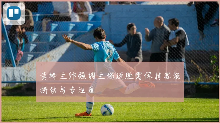 黄蜂主帅强调主场连胜需保持客场拼劲与专注度