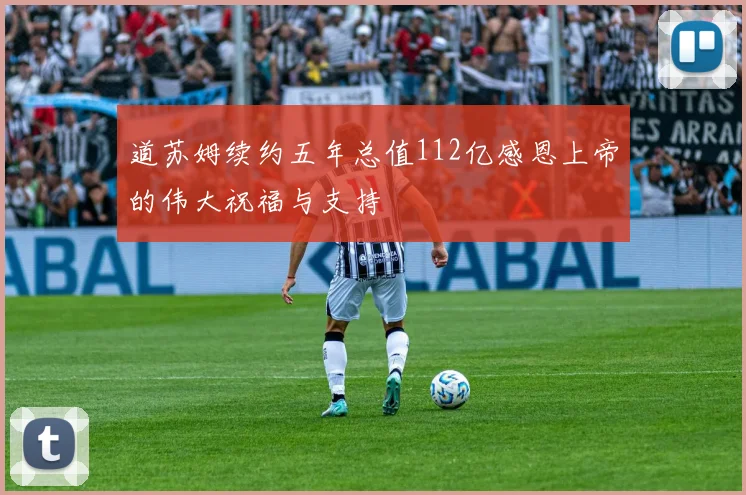 道苏姆续约五年总值112亿感恩上帝的伟大祝福与支持