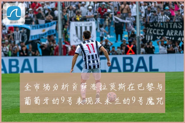全市场分析贡萨洛拉莫斯在巴黎与葡萄牙的9号表现及米兰的9号魔咒影响