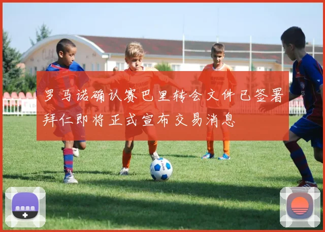 罗马诺确认赛巴里转会文件已签署拜仁即将正式宣布交易消息