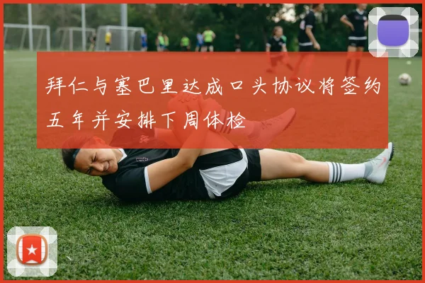 拜仁与塞巴里达成口头协议将签约五年并安排下周体检