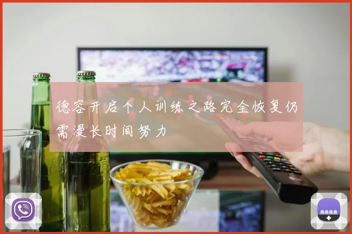 德容开启个人训练之路完全恢复仍需漫长时间努力
