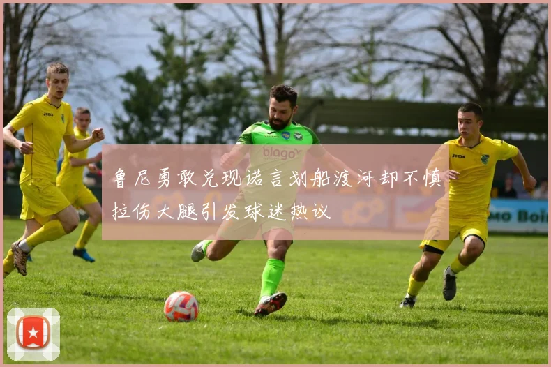 鲁尼勇敢兑现诺言划船渡河却不慎拉伤大腿引发球迷热议