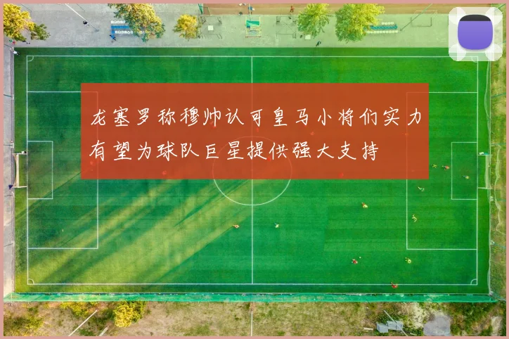 龙塞罗称穆帅认可皇马小将们实力有望为球队巨星提供强大支持