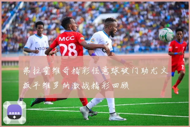弗拉霍维奇精彩任意球破门助尤文扳平维罗纳激战精彩回顾