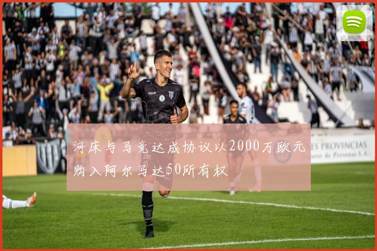 河床与马竞达成协议以2000万欧元购入阿尔马达50所有权