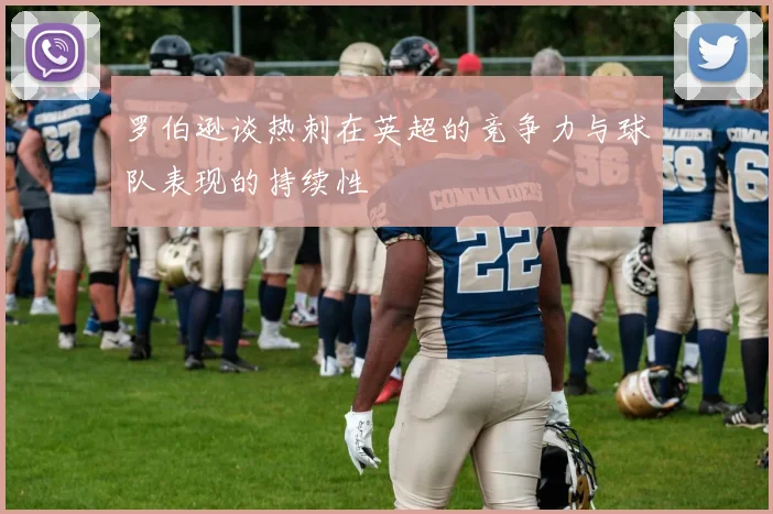 罗伯逊谈热刺在英超的竞争力与球队表现的持续性